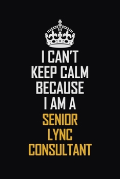 Paperback I Can't Keep Calm Because I Am A Senior Lync Consultant: Motivational Career Pride Quote 6x9 Blank Lined Job Inspirational Notebook Journal Book
