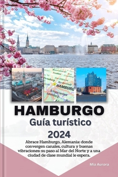 HAMBURGO Guía turístico 2024: Abrace Hamburgo, Alemania: donde convergen canales, cultura y buenas vibraciones: su paso al Mar del Norte y a una ciudad de clase mundial le espera. (Spanish Edition)