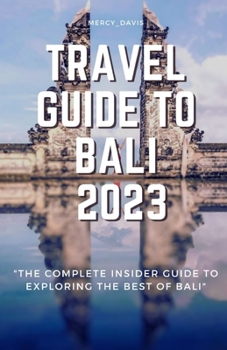 TRAVEL GUIDE TO BALI 2023: “The complete insider guide to exploring the best of Bali”