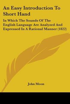 Paperback An Easy Introduction To Short Hand: In Which The Sounds Of The English Language Are Analyzed And Expressed In A Rational Manner (1822) Book