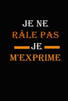 Je ne râle pas Je m'exprime: magnifique cahier de notes,carnet de note pour écrire tous vos projets, vos recettes, vos listes de choses à faire ou ... cm x 22.86 cm 120page (French Edition)