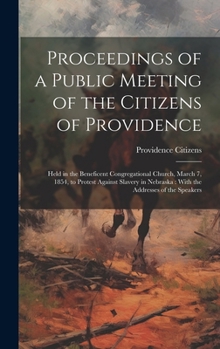 Hardcover Proceedings of a Public Meeting of the Citizens of Providence: Held in the Beneficent Congregational Church, March 7, 1854, to Protest Against Slavery Book