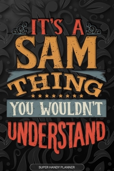 Its A Sam Thing You Wouldnt Understand: Sam Name Planner With Notebook Journal Calendar Personal Goals Password Manager & Much More, Perfect Gift For Sam