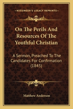 Paperback On The Perils And Resources Of The Youthful Christian: A Sermon, Preached To The Candidates For Confirmation (1845) Book