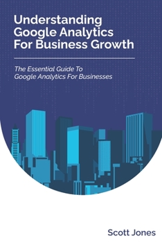 Paperback Understanding Google Analytics For Business Growth: The Essential Guide To Google Analytics For Businesses Book