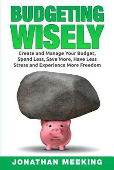 How to Budget: Budgeting Wisely: Create and Manage Your Budget, Spend Less, Save More, Have Less Stress and More Freedom