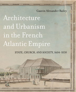 Hardcover Architecture and Urbanism in the French Atlantic Empire: State, Church, and Society, 1604-1830 Volume 1 Book