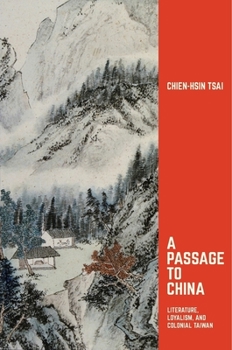 A Passage to China: Literature, Loyalism, and Colonial Taiwan - Book #398 of the Harvard East Asian Monographs