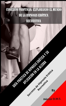 CONEXIÓN PROFUNDA: EXPLORANDO EL MUNDO DE LA HIPNOSIS ERÓTICA RECREATIVA: Guía Práctica de Hipnosis Erótica para Parejas y su Aplicación en la Alcoba (Spanish Edition)