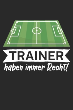 Trainer haben immer Recht: Taktik Planer für Fußballtrainer mit Spruch. 120 Seiten. Perfektes Geschenk. Für Aufstellungen, Taktiken und Spielzüge. (German Edition)