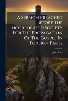 A Sermon Preached Before the Incorporated Society for the Propagation of the Gospel in Foreign Parts: At Their Anniversary Meeting in the Parish Church of St. Mary-Le-Bow, on Friday, February 18, 1785