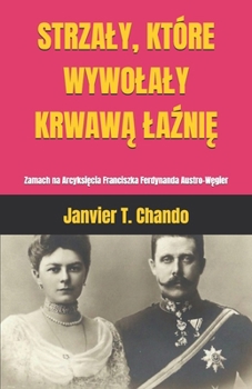 STRZALY, KTÓRE WYWOLALY KRWAWA LAZNIE: Zamach na Arcyksiecia Franciszka Ferdynanda Austro-Wegier