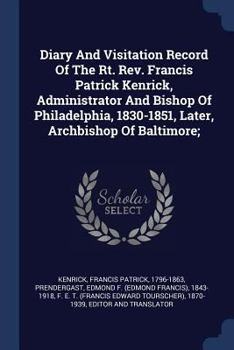Diary and Visitation Record of the Rt. REV. Francis Patrick Kenrick, Administrator and Bishop of Philadelphia, 1830-1851, Later, Archbishop of Baltimore;