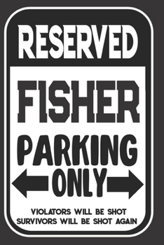 Reserved Fisher Parking Only. Violators Will Be Shot. Survivors Will Be Shot Again: Blank Lined Notebook | Thank You Gift For Fisher