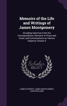 Hardcover Memoirs of the Life and Writings of James Montgomery: Including Selection From his Correspondence, Remains in Prose and Verse, and Conversations on Va Book