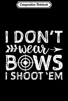 Composition Notebook: I Don't Wear Bows I Shoot 'Em Archery Girl Bow Hunting Journal/Notebook Blank Lined Ruled 6x9 100 Pages