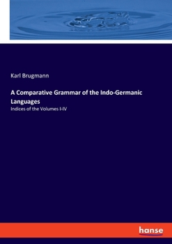 A Comparative Grammar of the Indo-Germanic Languages: Indices of the Volumes I-IV