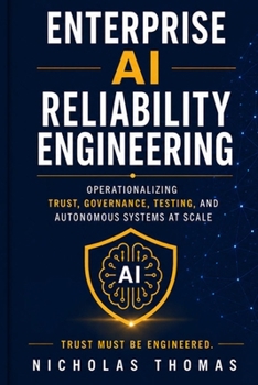 Paperback ENTERPRISE AI RELIABILITY ENGINEERING: Operationalizing Trust, Governance, Testing, and Autonomous Systems at Scale Book