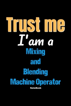 Paperback Trust Me I'm A Mixing And Blending Machine Operator Notebook - Mixing And Blending Machine Operator Funny Gift: Lined Notebook / Journal Gift, 120 Pag Book