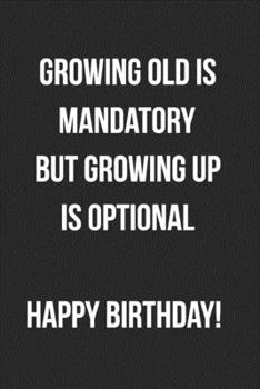 Paperback Growing Old Is Mandatory Growing Up Is Optional: Funny Birthday Journal For Adults Blank Lined Notebook Book