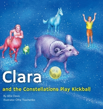Clara and the Constellations Play Kickball: A Picture Book Adventure Among the Stars Featuring Animal Constellations and a Game of Kickball (Moon Games)