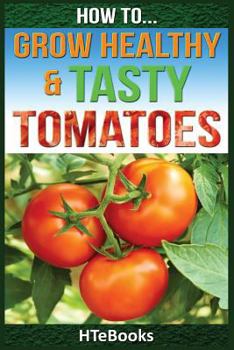 Paperback How To Grow Healthy & Tasty Tomatoes: Quick Start Guide Book