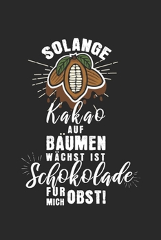 Solange Kakao auf Bäumen wächst, ist Schokolade für mich Obst!: Kalender, Wochenplaner, Tagebuch, Notizbuch, Buch 105 Seiten im Softcover. Eine Woche ... und nicht vergessen m (German Edition)
