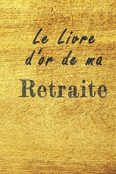 Paperback Le Livre d'Or de ma retraite carnet de voeux: Carnet de voeux pour une retraite sp?cial, cadeaux pour un ami, une amie, un coll?gue ou un coll?gue, qu [French] Book