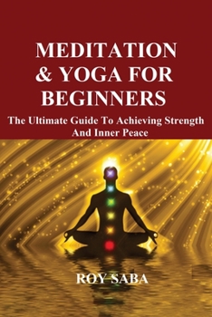 Paperback Meditation and Yoga for Beginners - The Ultimate Guide to Achieving Strength and Inner Peace Book