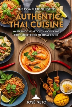 The Complete Guide to Authentic Thai Cuisine: Mastering the Art of Thai Cooking - From Street Food to Royal Dishes (Cookbooks & Culinary Recipes)