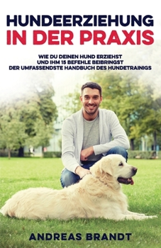 Paperback Hundeerziehung in der Praxis: Wie du deinen Hund Erziehst und ihm 15 Befehle Beibringst Der Umfassendste Handbuch des Hundetrainigs [German] Book