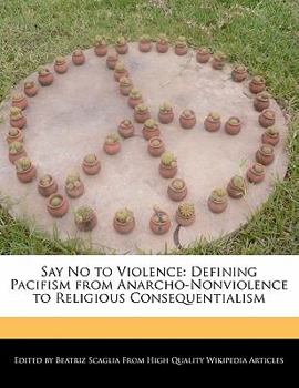 Paperback Say No to Violence: Defining Pacifism from Anarcho-Nonviolence to Religious Consequentialism Book