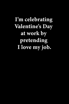 I'm celebrating Valentine's Day at work by pretending I love my job: Lined Paper Notebook for Journal, Drawing or Doodling | 110 Lined Pages | Compact Size 6”X9”