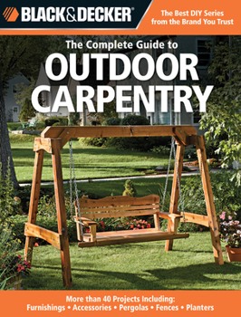 Paperback Black & Decker the Complete Guide to Outdoor Carpentry: More Than 40 Projects Including: Furnishings - Accessories - Pergolas - Fences - Planters Book