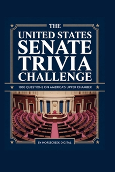 The United States Senate Trivia Challenge: 1000 Questions on America’s Upper Chamber