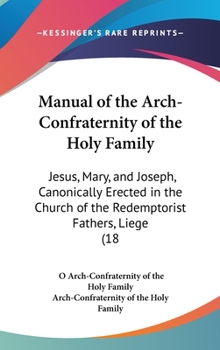 Hardcover Manual of the Arch-Confraternity of the Holy Family: Jesus, Mary, and Joseph, Canonically Erected in the Church of the Redemptorist Fathers, Liege (18 Book