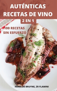 Auténticas Recetas de Vino 2 En 1 100 Recetas Sin Esfuerzo