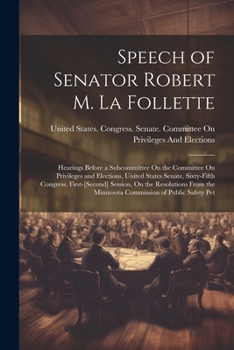 Speech of Senator Robert M. La Follette: Hearings Before a Subcommittee On the Committee On Privileges and Elections, United States Senate, ... the Minnesota Commission of Public Safety Pet