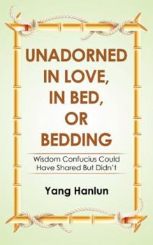 Paperback Unadorned in Love, in Bed, or Bedding: Wisdom Confucius Could Have Shared but Didn't Book