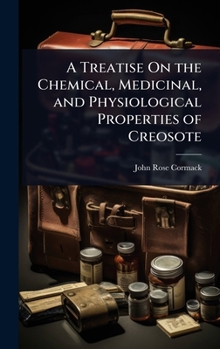 Hardcover A Treatise On the Chemical, Medicinal, and Physiological Properties of Creosote Book