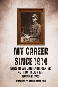 My Career Since 1914: Mervyn William Earle Carter 48th Battalion Aif Number 2313