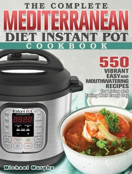 Hardcover The Complete Mediterranean Diet Instant Pot Cookbook: 550 Vibrant, Easy and Mouthwatering Recipes for Living and Eating Well Every Day Book
