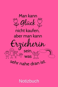 Man kann Glück nicht kaufen, aber man kann Erzieherin sein, was sehr nahe dran ist.: A5 Notizbuch für alle Erzieherinnen | Liniert 120 Seiten | ... jeden der es brauchen kann (German Edition)