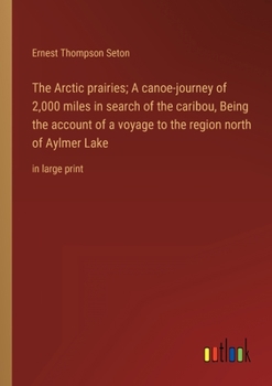 Paperback The Arctic prairies; A canoe-journey of 2,000 miles in search of the caribou, Being the account of a voyage to the region north of Aylmer Lake: in lar Book