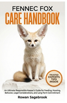 Paperback Fennec Fox Care Handbook: An Ultimate Responsible Keeper's Guide for Feeding, Housing, Behavior, Legal Considerations, And Long-Term Commitment Book