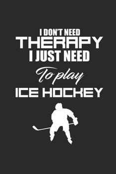 Paperback I Dont Need Therapy I Just Need to Play Icehockey: Notebook Eishockey Notizbuch Hockey Planer Ice Hockey Journal 6x9 liniert Book