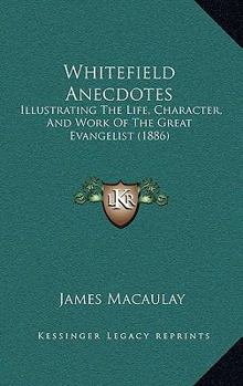 Paperback Whitefield Anecdotes: Illustrating The Life, Character, And Work Of The Great Evangelist (1886) Book