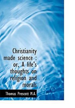 Hardcover Christianity Made Science: Or, a Life's Thoughts on Religion and Morals Book