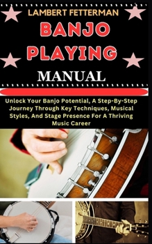 Paperback Banjo Playing Manual: Unlock Your Banjo Potential, A Step-By-Step Journey Through Key Techniques, Musical Styles, And Stage Presence For A T [Large Print] Book