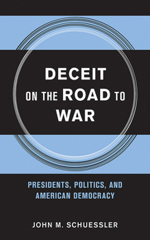 Deceit on the Road to War: Presidents, Politics, and American Democracy (Cornell Studies in Security Affairs)